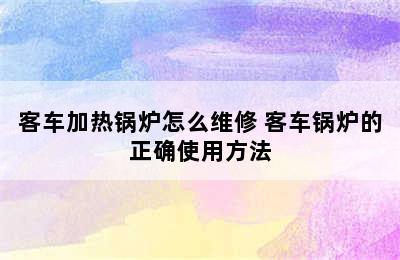 客车加热锅炉怎么维修 客车锅炉的正确使用方法